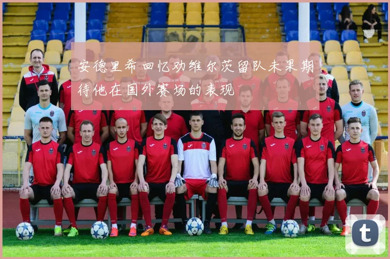 安德里希回忆劝维尔茨留队未果期待他在国外赛场的表现