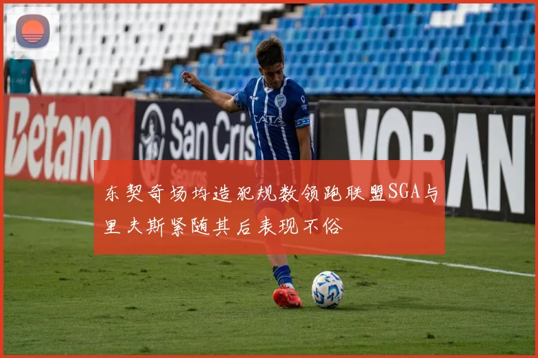 东契奇场均造犯规数领跑联盟SGA与里夫斯紧随其后表现不俗
