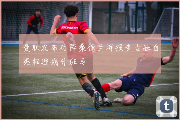 曼联发布对阵桑德兰海报多古独自亮相迎战升班马