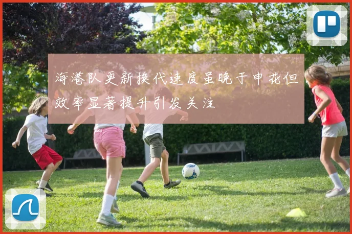 海港队更新换代速度虽晚于申花但效率显著提升引发关注