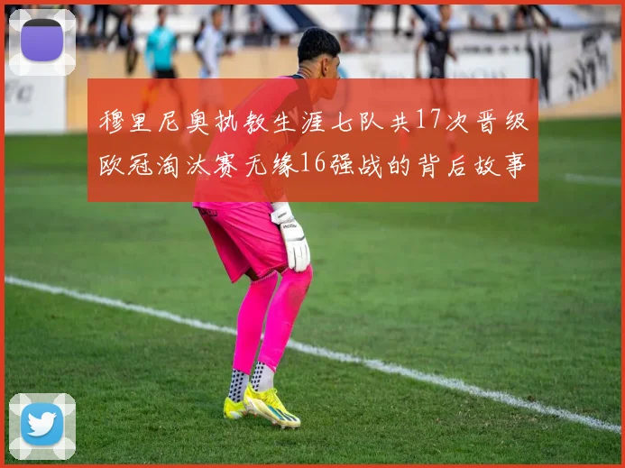 穆里尼奥执教生涯七队共17次晋级欧冠淘汰赛无缘16强战的背后故事