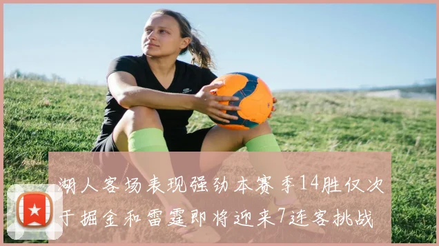 湖人客场表现强劲本赛季14胜仅次于掘金和雷霆即将迎来7连客挑战