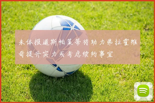 米体报道斯帕莱蒂将助力弗拉霍维奇提升实力或考虑续约事宜