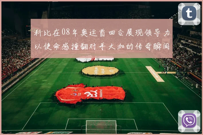 科比在08年奥运首回合展现领导力以使命感撞翻对手大加的传奇瞬间