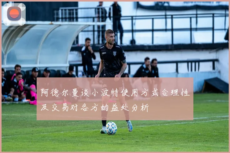 阿德尔曼谈小波特使用方式合理性及交易对各方的益处分析