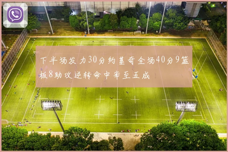 下半场发力30分约基奇全场40分9篮板8助攻逆转命中率至五成