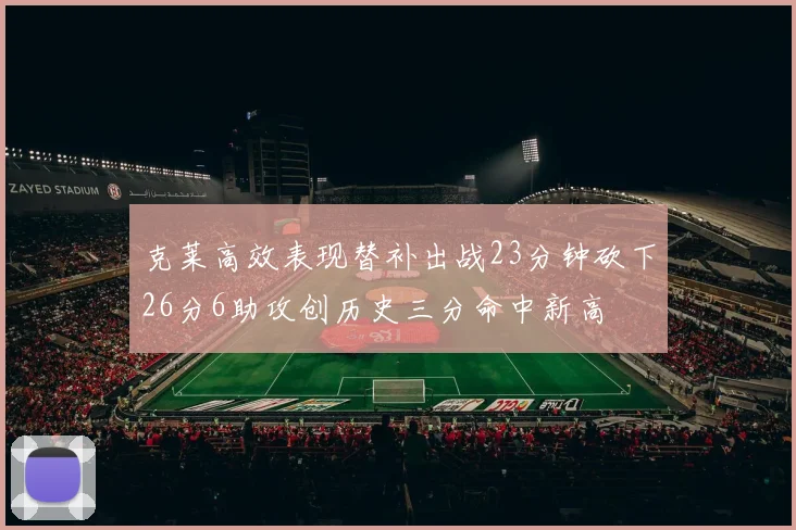 克莱高效表现替补出战23分钟砍下26分6助攻创历史三分命中新高