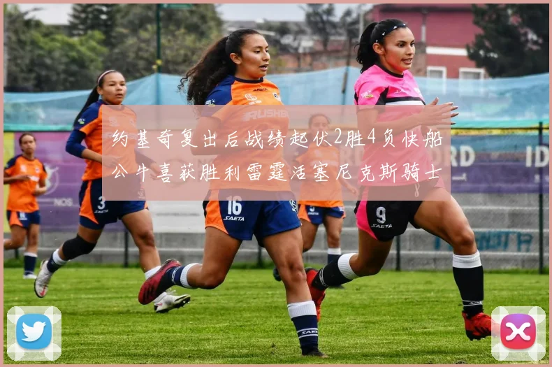 约基奇复出后战绩起伏2胜4负快船公牛喜获胜利雷霆活塞尼克斯骑士接连失利