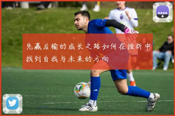 先赢后输的成长之路如何在挫折中找到自我与未来的方向