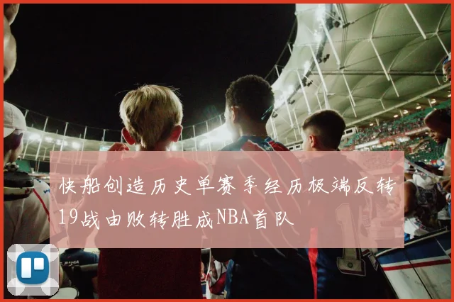 快船创造历史单赛季经历极端反转19战由败转胜成NBA首队