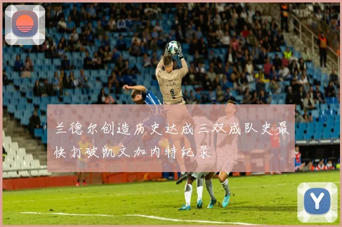 兰德尔创造历史达成三双成队史最快打破凯文加内特纪录
