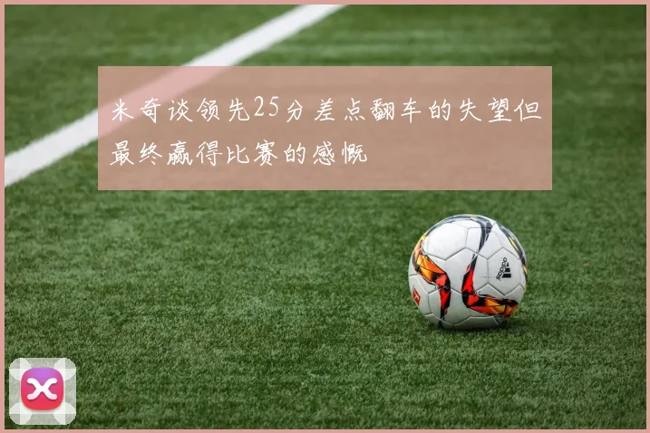 米奇谈领先25分差点翻车的失望但最终赢得比赛的感慨