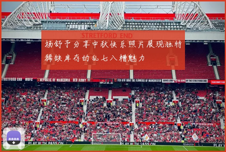 杨舒予分享中秋快乐照片展现独特稀缺库存的乱七八糟魅力