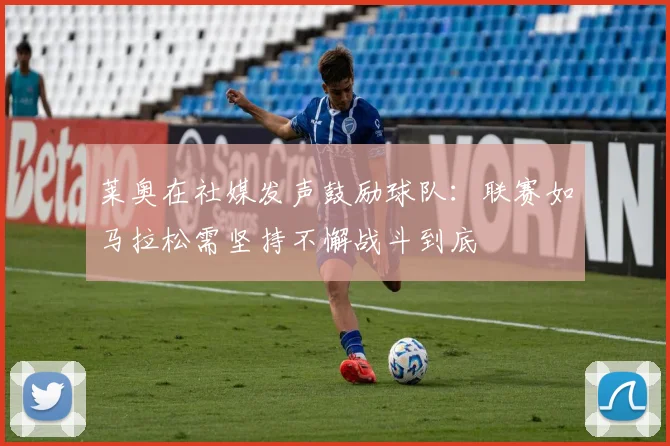 莱奥在社媒发声鼓励球队：联赛如马拉松需坚持不懈战斗到底